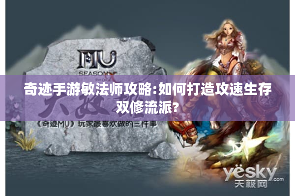 奇迹手游敏法师攻略:如何打造攻速生存双修流派?