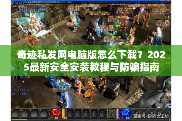 奇迹私发网电脑版怎么下载？2025最新安全安装教程与防骗指南