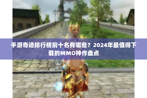 手游奇迹排行榜前十名有哪些?2024年最值得下载的MMO神作盘点 手游奇迹排行榜前十名有哪些?2024年最值得下载的MMO神作盘点