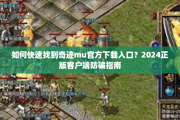 如何快速找到奇迹mu官方下载入口?2024正版客户端防骗指南 如何快速找到奇迹mu官方下载入口?2024正版客户端防骗指南