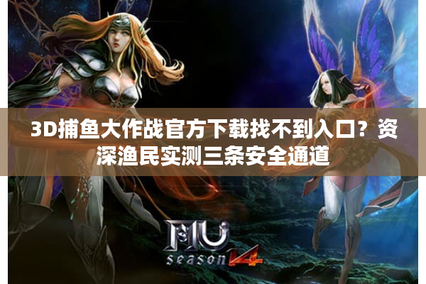 3D捕鱼大作战官方下载找不到入口？资深渔民实测三条安全通道