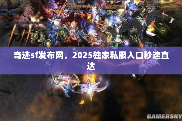 奇迹sf发布网，2025独家私服入口秒速直达