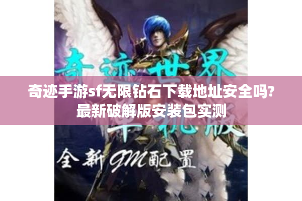 奇迹手游sf无限钻石下载地址安全吗?最新破解版安装包实测
