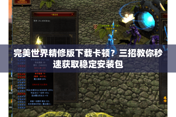 完美世界精修版下载卡顿?三招教你秒速获取稳定安装包 完美世界精修版下载卡顿?三招教你秒速获取稳定安装包