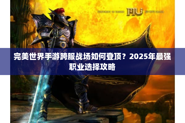 完美世界手游跨服战场如何登顶？2025年最强职业选择攻略
