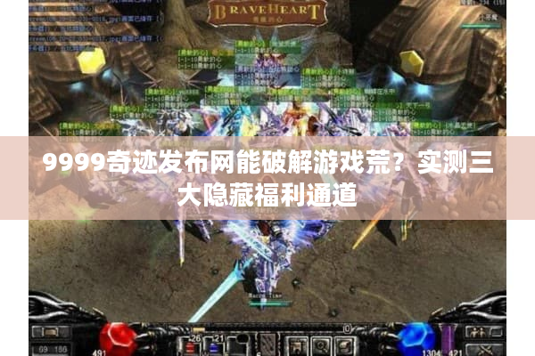 9999奇迹发布网能破解游戏荒？实测三大隐藏福利通道