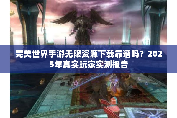 完美世界手游无限资源下载靠谱吗?2025年真实玩家实测报告 完美世界手游无限资源下载靠谱吗?2025年真实玩家实测报告