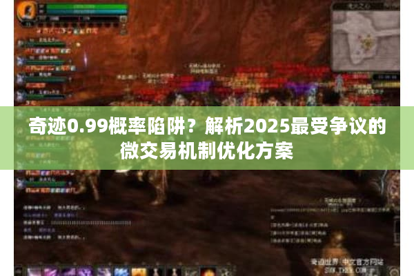 奇迹0.99概率陷阱?解析2025最受争议的微交易机制优化方案 奇迹0.99概率陷阱?解析2025最受争议的微交易机制优化方案