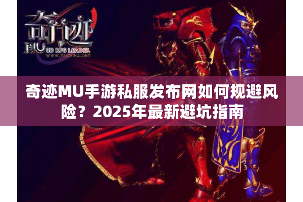 奇迹MU手游私服发布网如何规避风险？2025年最新避坑指南