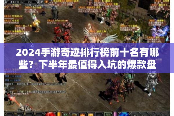 2024手游奇迹排行榜前十名有哪些？下半年最值得入坑的爆款盘点