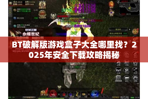 BT破解版游戏盒子大全哪里找？2025年安全下载攻略揭秘