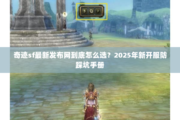奇迹sf最新发布网到底怎么选？2025年新开服防踩坑手册