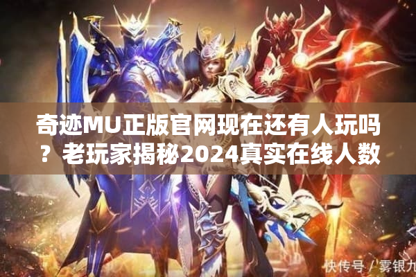 奇迹MU正版官网现在还有人玩吗？老玩家揭秘2024真实在线人数