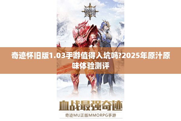 奇迹怀旧版1.03手游值得入坑吗?2025年原汁原味体验测评