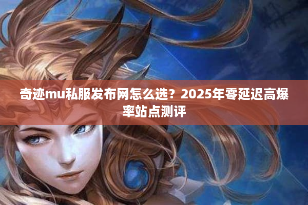 奇迹mu私服发布网怎么选？2025年零延迟高爆率站点测评