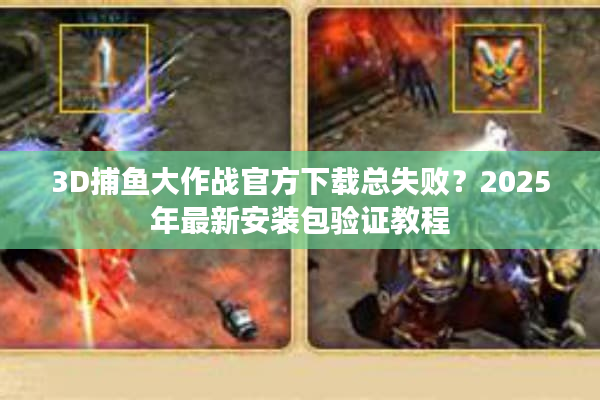 3D捕鱼大作战官方下载总失败？2025年最新安装包验证教程