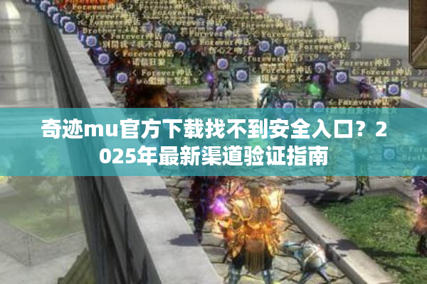 奇迹mu官方下载找不到安全入口？2025年最新渠道验证指南