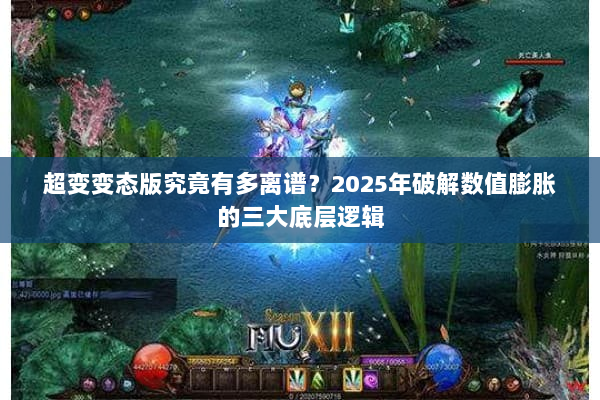 超变变态版究竟有多离谱？2025年破解数值膨胀的三大底层逻辑