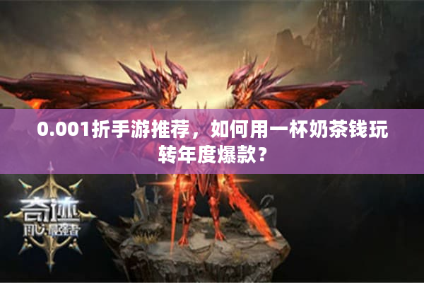 0.001折手游推荐，如何用一杯奶茶钱玩转年度爆款？