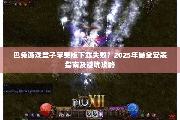 巴兔游戏盒子苹果版下载失败?2025年最全安装指南及避坑攻略 巴兔游戏盒子苹果版下载失败?2025年最全安装指南及避坑攻略