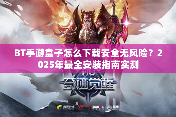 BT手游盒子怎么下载安全无风险？2025年最全安装指南实测