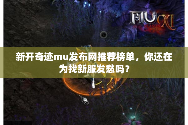 新开奇迹mu发布网推荐榜单，你还在为找新服发愁吗？