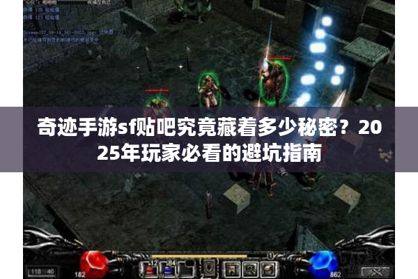 奇迹手游sf贴吧究竟藏着多少秘密?2025年玩家必看的避坑指南 奇迹手游sf贴吧究竟藏着多少秘密?2025年玩家必看的避坑指南