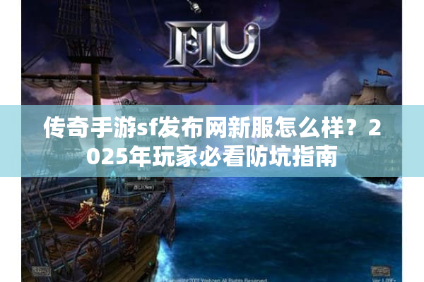 传奇手游sf发布网新服怎么样？2025年玩家必看防坑指南