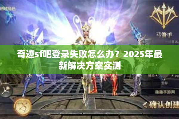 奇迹sf吧登录失败怎么办?2025年最新解决方案实测 奇迹sf吧登录失败怎么办?2025年最新解决方案实测