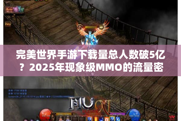 完美世界手游下载量总人数破5亿？2025年现象级MMO的流量密码解析