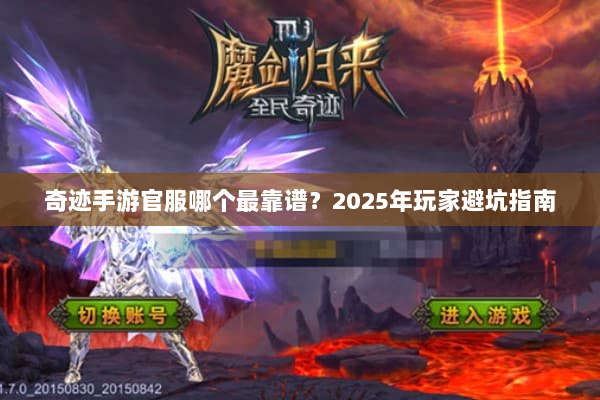 奇迹手游官服哪个最靠谱？2025年玩家避坑指南