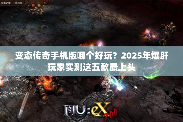 变态传奇手机版哪个好玩？2025年爆肝玩家实测这五款最上头