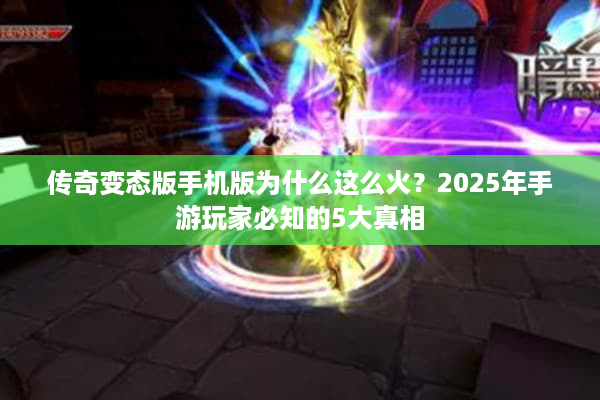 传奇变态版手机版为什么这么火？2025年手游玩家必知的5大真相
