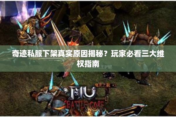 奇迹私服下架真实原因揭秘?玩家必看三大维权指南 奇迹私服下架真实原因揭秘?玩家必看三大维权指南