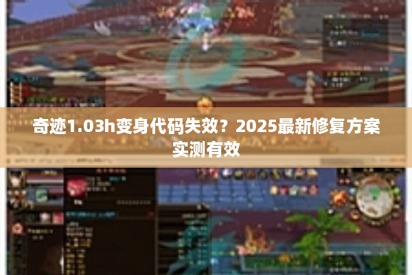 奇迹1.03h变身代码失效？2025最新修复方案实测有效