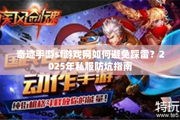 奇迹手游sf游戏网如何避免踩雷？2025年私服防坑指南