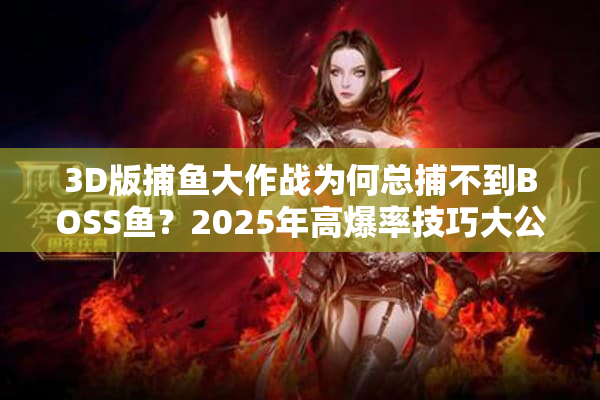 3D版捕鱼大作战为何总捕不到BOSS鱼？2025年高爆率技巧大公开