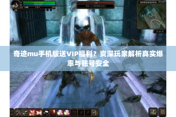 奇迹mu手机版送VIP福利？资深玩家解析真实爆率与账号安全