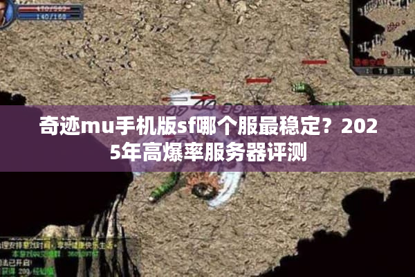 奇迹mu手机版sf哪个服最稳定？2025年高爆率服务器评测