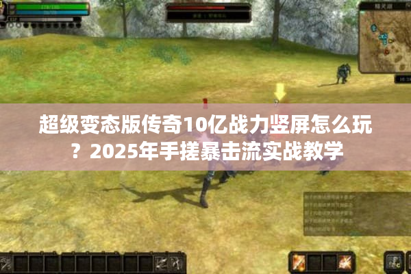 超级变态版传奇10亿战力竖屏怎么玩?2025年手搓暴击流实战教学 超级变态版传奇10亿战力竖屏怎么玩?2025年手搓暴击流实战教学