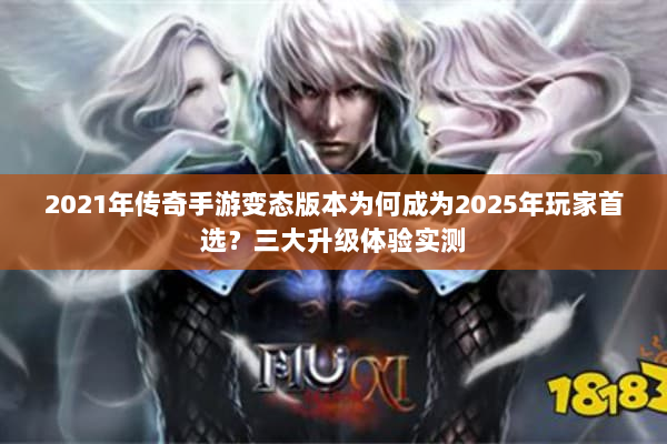 2021年传奇手游变态版本为何成为2025年玩家首选？三大升级体验实测