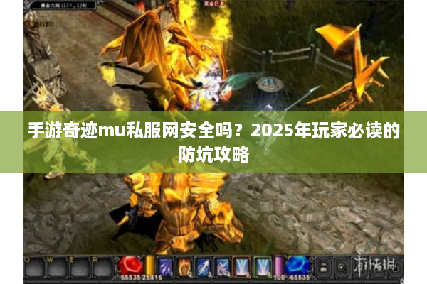 手游奇迹mu私服网安全吗？2025年玩家必读的防坑攻略