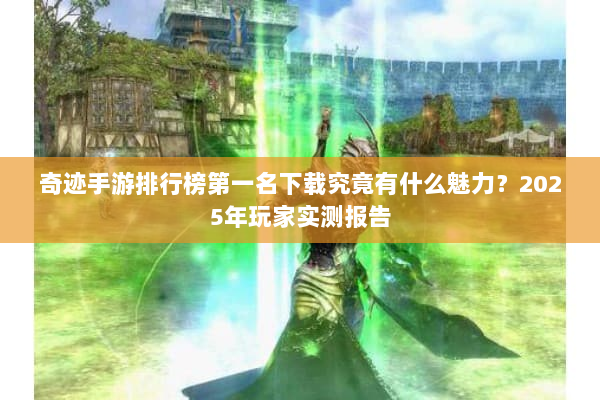 奇迹手游排行榜第一名下载究竟有什么魅力？2025年玩家实测报告