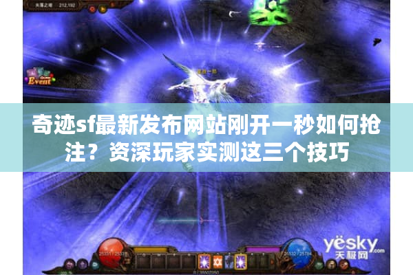 奇迹sf最新发布网站刚开一秒如何抢注？资深玩家实测这三个技巧