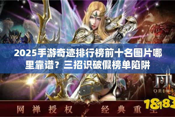 2025手游奇迹排行榜前十名图片哪里靠谱？三招识破假榜单陷阱