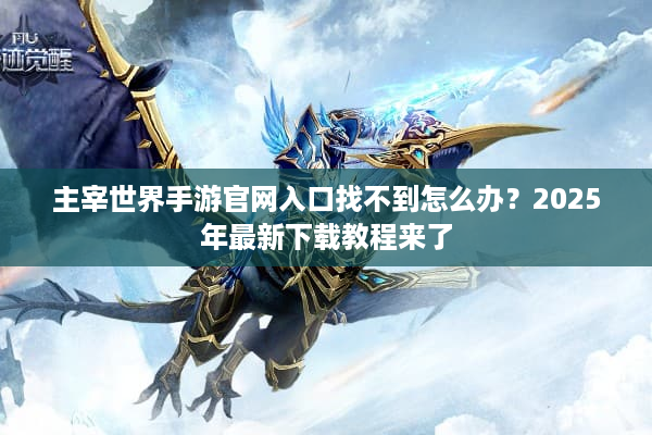 主宰世界手游官网入口找不到怎么办？2025年最新下载教程来了