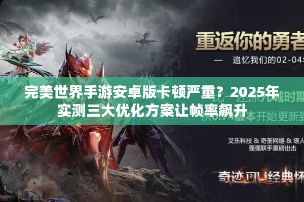 完美世界手游安卓版卡顿严重？2025年实测三大优化方案让帧率飙升