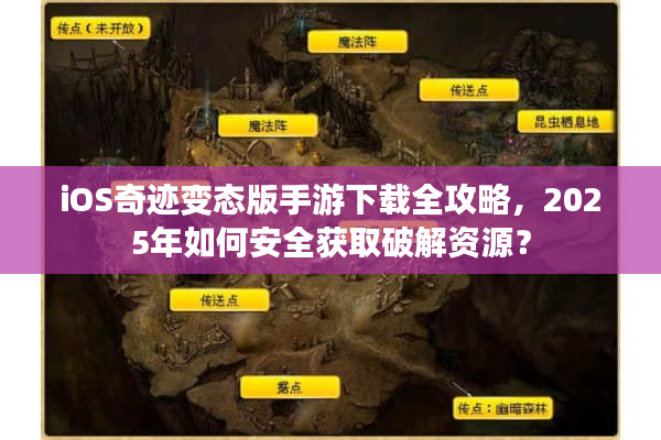 iOS奇迹变态版手游下载全攻略，2025年如何安全获取破解资源？