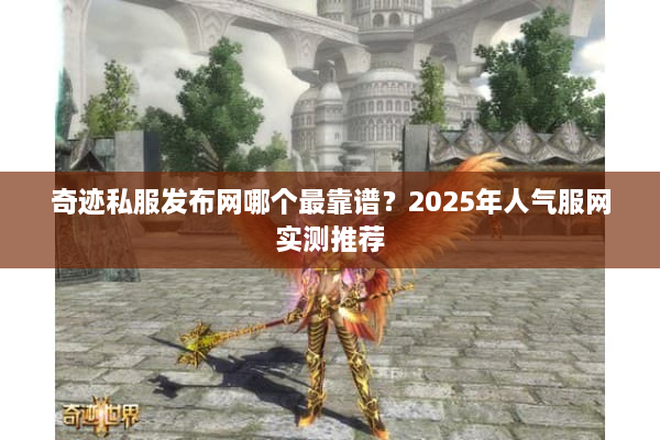 奇迹私服发布网哪个最靠谱？2025年人气服网实测推荐