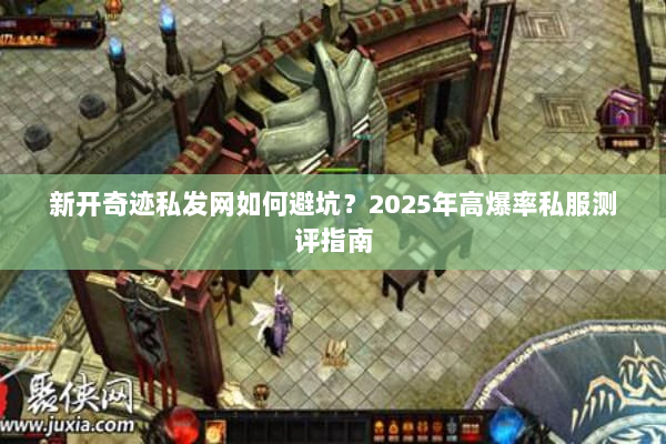 新开奇迹私发网如何避坑？2025年高爆率私服测评指南